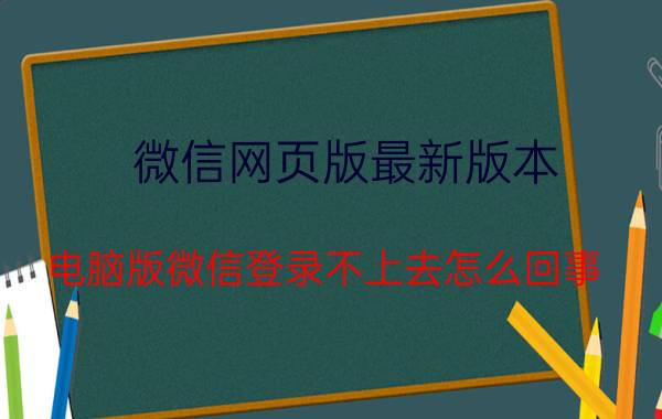 微信网页版最新版本 电脑版微信登录不上去怎么回事？